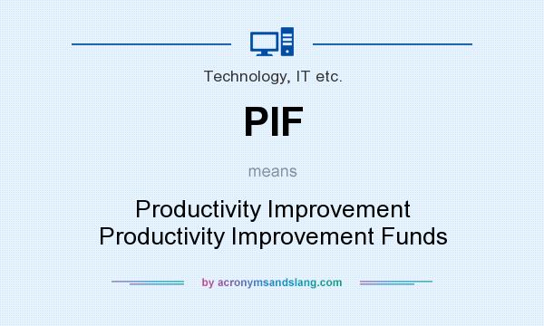 What does PIF mean? It stands for Productivity Improvement Productivity Improvement Funds