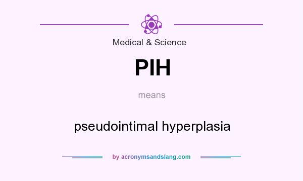 What does PIH mean? It stands for pseudointimal hyperplasia