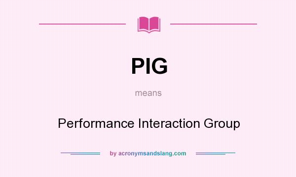 What does PIG mean? It stands for Performance Interaction Group