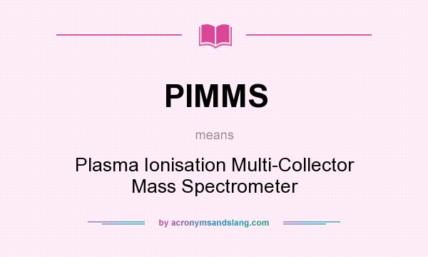 What does PIMMS mean? It stands for Plasma Ionisation Multi-Collector Mass Spectrometer