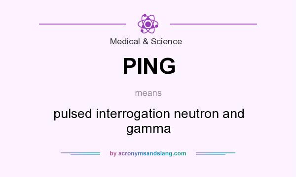 What does PING mean? It stands for pulsed interrogation neutron and gamma