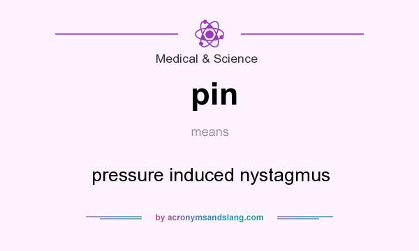What does pin mean? It stands for pressure induced nystagmus
