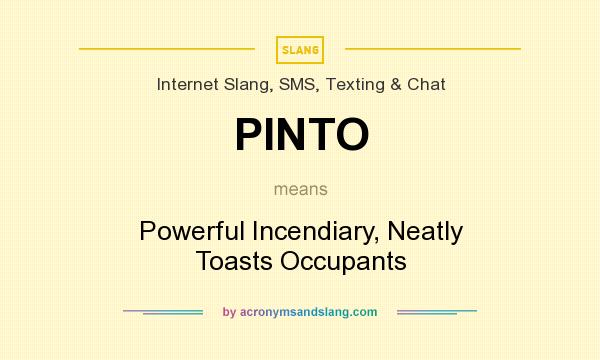 What does PINTO mean? It stands for Powerful Incendiary, Neatly Toasts Occupants