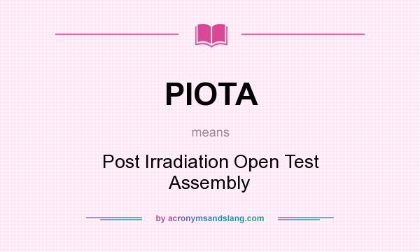 What does PIOTA mean? It stands for Post Irradiation Open Test Assembly