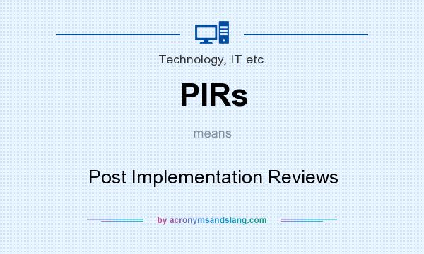 What does PIRs mean? It stands for Post Implementation Reviews