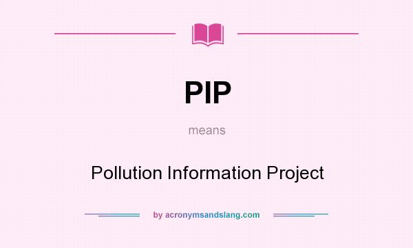 What does PIP mean? It stands for Pollution Information Project