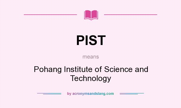 What does PIST mean? It stands for Pohang Institute of Science and Technology