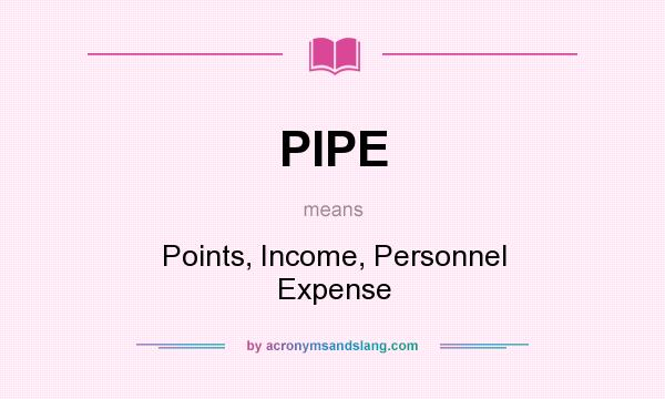 What does PIPE mean? It stands for Points, Income, Personnel Expense