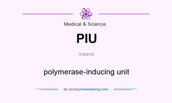 What does PIU mean? It stands for polymerase-inducing unit