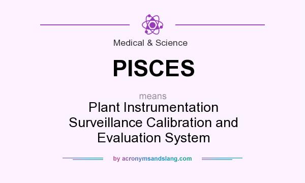 What does PISCES mean? It stands for Plant Instrumentation Surveillance Calibration and Evaluation System