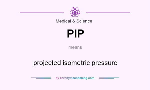 What does PIP mean? It stands for projected isometric pressure