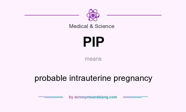 What does PIP mean? It stands for probable intrauterine pregnancy