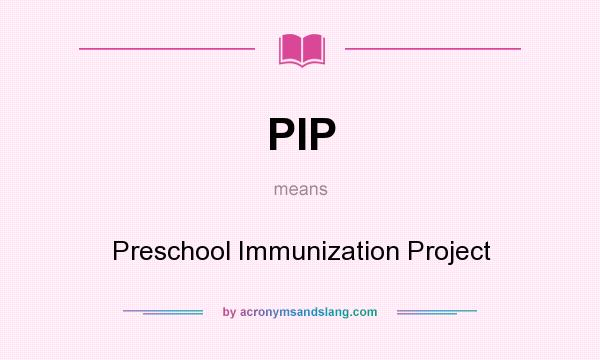 What does PIP mean? It stands for Preschool Immunization Project