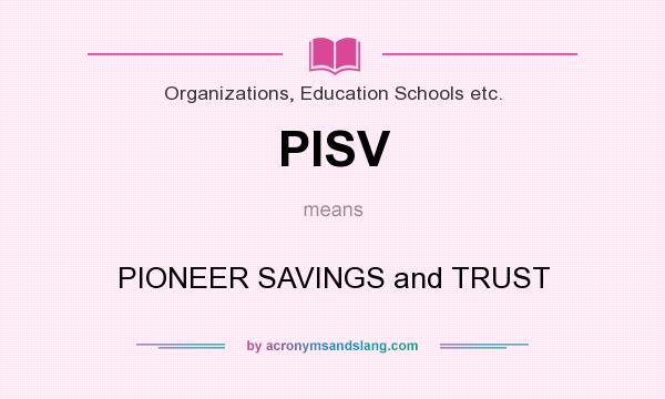 What does PISV mean? It stands for PIONEER SAVINGS and TRUST