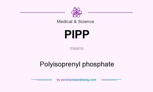 What does PIPP mean? It stands for Polyisoprenyl phosphate