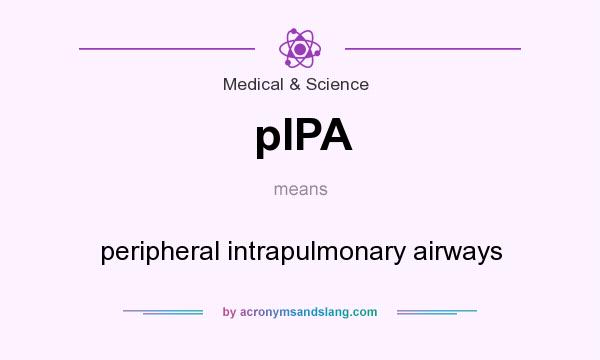 What does pIPA mean? It stands for peripheral intrapulmonary airways