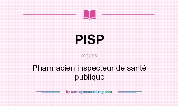 What does PISP mean? It stands for Pharmacien inspecteur de santé publique