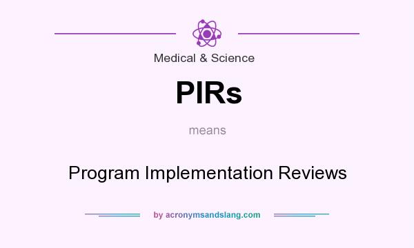 What does PIRs mean? It stands for Program Implementation Reviews