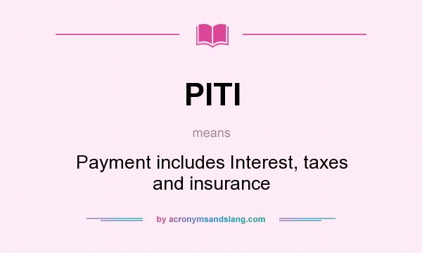 What does PITI mean? It stands for Payment includes Interest, taxes and insurance