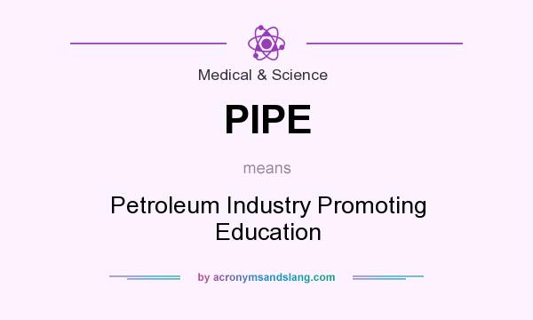What does PIPE mean? It stands for Petroleum Industry Promoting Education