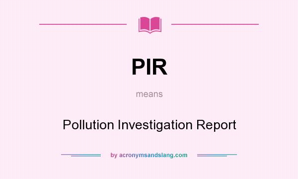 What does PIR mean? It stands for Pollution Investigation Report