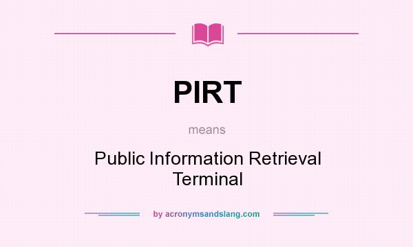What does PIRT mean? It stands for Public Information Retrieval Terminal