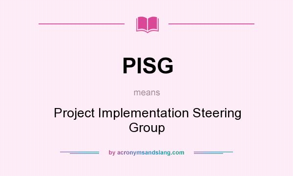 What does PISG mean? It stands for Project Implementation Steering Group