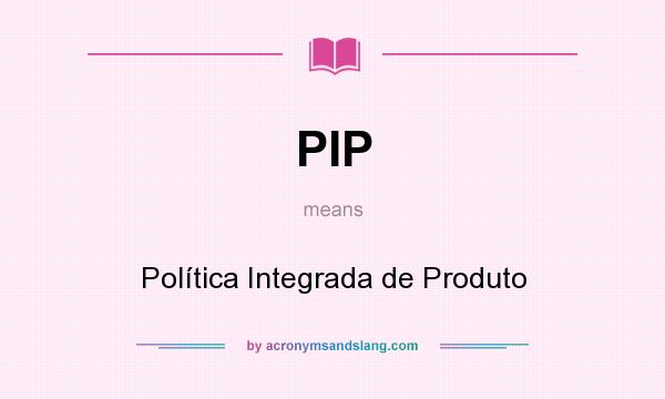 What does PIP mean? It stands for Política Integrada de Produto