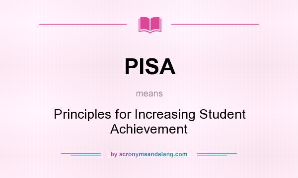 What does PISA mean? It stands for Principles for Increasing Student Achievement