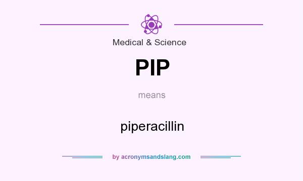 What does PIP mean? It stands for piperacillin