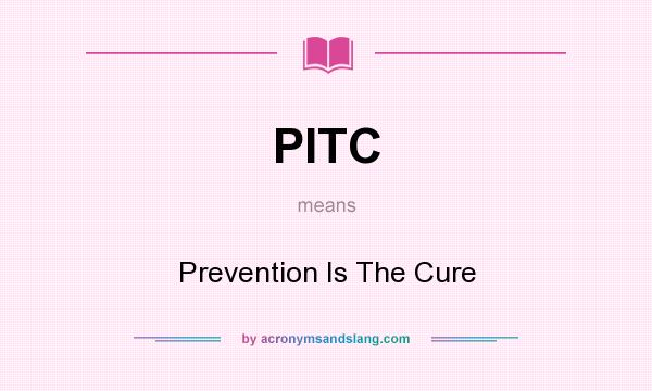 What does PITC mean? It stands for Prevention Is The Cure