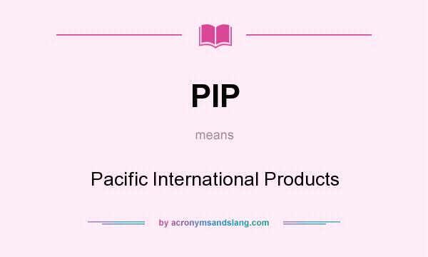 What does PIP mean? It stands for Pacific International Products