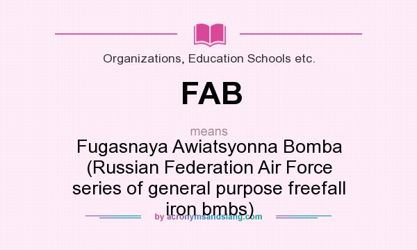 What does FAB mean? It stands for Fugasnaya Awiatsyonna Bomba (Russian Federation Air Force series of general purpose freefall iron bmbs)