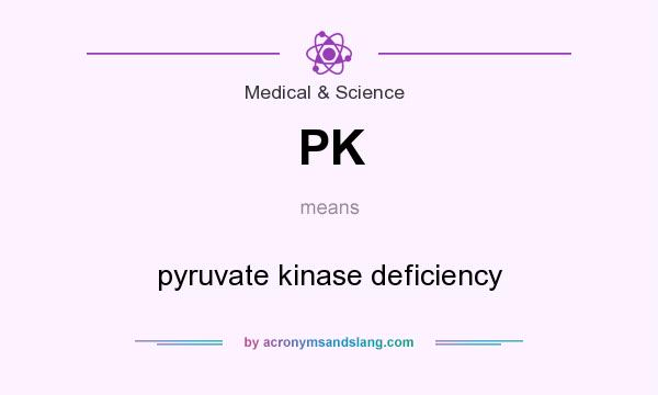 What does PK mean? It stands for pyruvate kinase deficiency