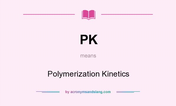 What does PK mean? It stands for Polymerization Kinetics