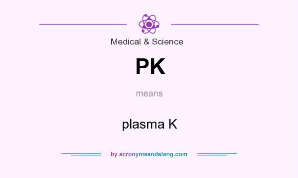 What does PK mean? It stands for plasma K