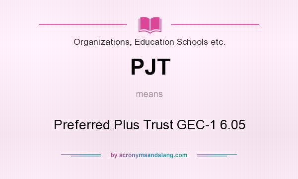 What does PJT mean? It stands for Preferred Plus Trust GEC-1 6.05