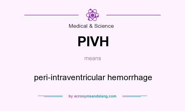 What does PIVH mean? It stands for peri-intraventricular hemorrhage