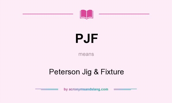 What does PJF mean? It stands for Peterson Jig & Fixture