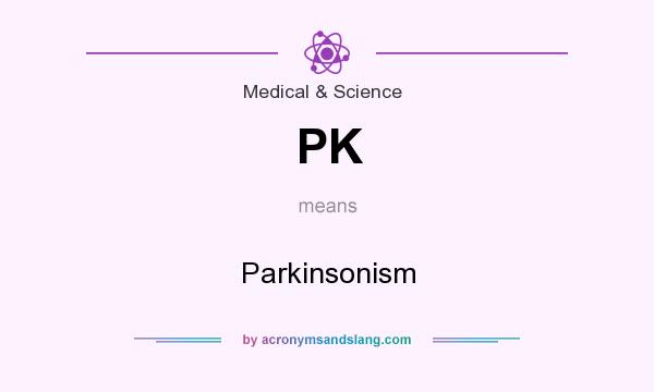 What does PK mean? It stands for Parkinsonism