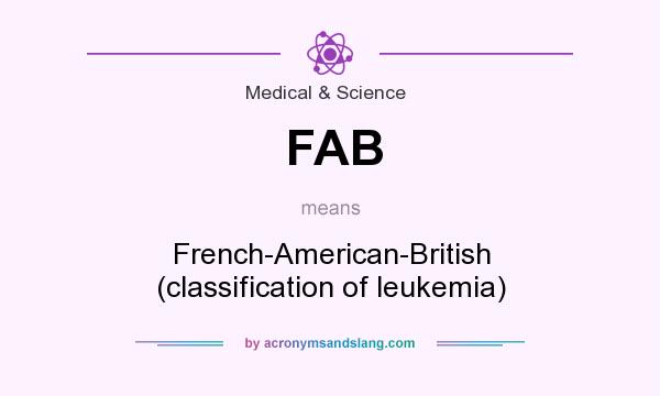 What does FAB mean? It stands for French-American-British (classification of leukemia)
