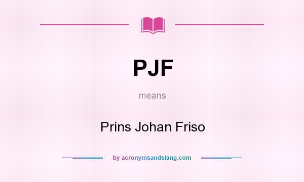 What does PJF mean? It stands for Prins Johan Friso