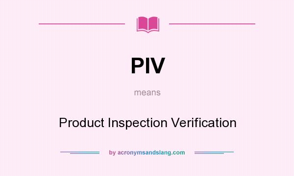 What does PIV mean? It stands for Product Inspection Verification
