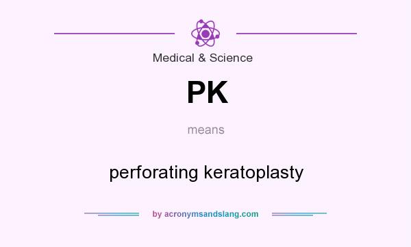 What does PK mean? It stands for perforating keratoplasty