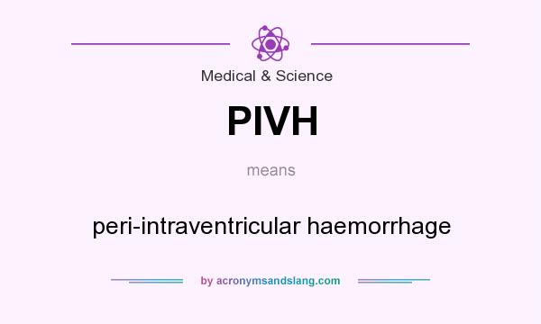 What does PIVH mean? It stands for peri-intraventricular haemorrhage