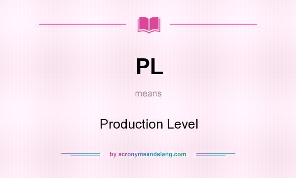 What does PL mean? It stands for Production Level