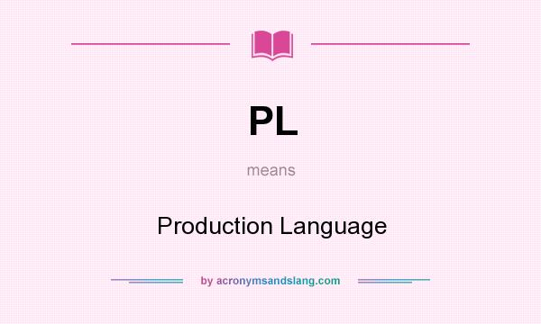 What does PL mean? It stands for Production Language
