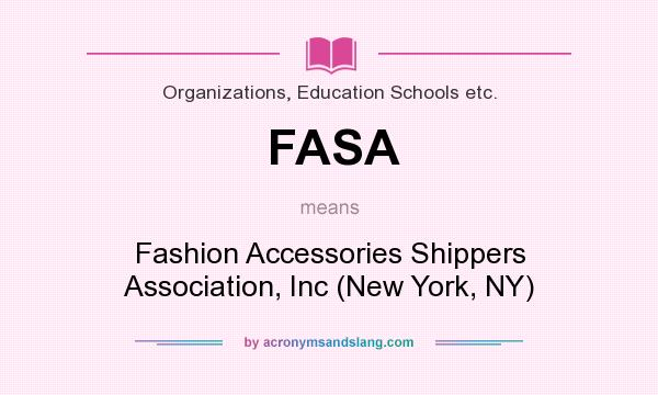 What does FASA mean? It stands for Fashion Accessories Shippers Association, Inc (New York, NY)