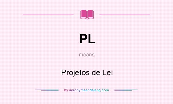 What does PL mean? It stands for Projetos de Lei