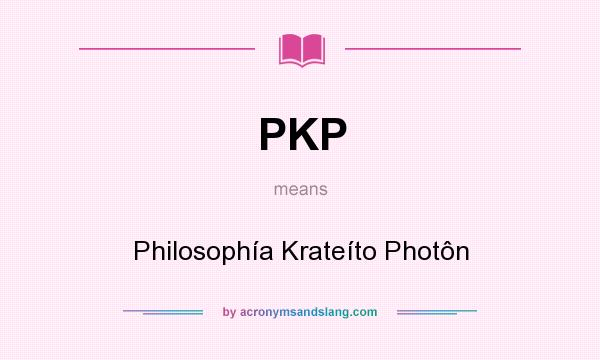What does PKP mean? It stands for Philosophía Krateíto Photôn